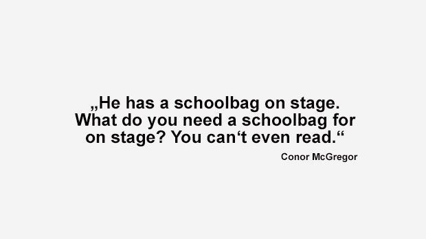 
                <strong>Best of Conor McGregor</strong><br>
                "Er hat eine Schultasche auf der Bühne dabei. Wozu brauchst du eine Schultasche? Du kannst doch nicht einmal lesen." (McGregor über Mayweathers Rucksack, der sein Breakdance-Outfit komplettierte).
              