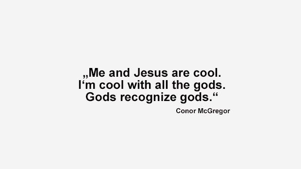 
                <strong>Best of Conor McGregor</strong><br>
                "Ich und Jesus verstehen uns. Ich verstehe mich mit allen Göttern. Götter erkennen einfach andere Götter." (McGregor im Januar 2016 vor seinem geplanten Kampf gegen Rafael dos Anjos)
              