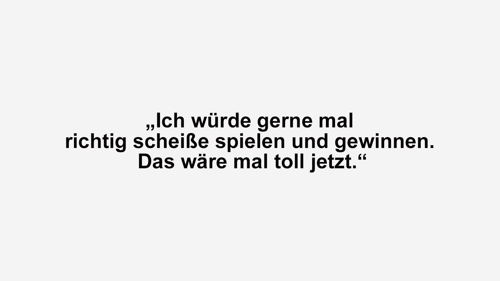 
                <strong>Florian Kohfeldt</strong><br>
                Werder Bremens damaliger Trainer Florian Kohfeldt dürfte zwar nach dem fünften Remis in der Bundesliga in Folge von den Punkteteilungen schon etwas genervt gewesen sein, hatte aber seinen Humor dennoch nicht verloren. "Ich würde gerne mal richtig scheiße spielen und gewinnen. Das wäre mal toll jetzt", sagte Kohfeldt der "Bild" nach dem 2:2 der Werderaner gegen Freiburg am 10. Spieltag. 
              