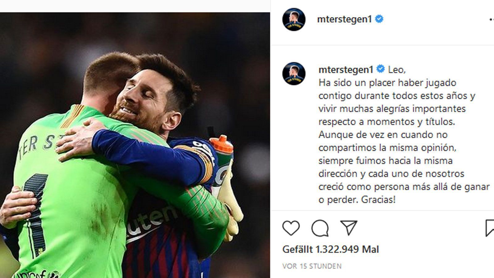 
                <strong>Marc-Andre ter Stegen</strong><br>
                Ausführlich äußerte sich auch Marc-Andre ter Stegen, der auf Instagram diese Botschaft auf Spanisch hinterließ: "Leo, es war mir eine Freude, all die Jahre mit dir zusammenzuspielen und viele wichtige Momente und Titel zu erleben. Auch wenn wir nicht immer einer Meinung waren, haben wir immer an einem Strang gezogen und jeder von uns hat sich als Person weiterentwickelt, unabhängig von Sieg oder Niederlage. Ich danke dir! Du hast mit dem Verein deines Lebens Geschichte geschrieben und wirst als wahre Fußballlegende in die Geschichte eingehen. Eine Leistung, die kein Fußballer auch nur annähernd jemals erreichen wird - du hast den Fußball verändert. Ich wünsche dir und deiner Familie alles Gute für das, was vor euch liegt. Eine herzliche Umarmung auch von Dani und Ben (Frau und Sohn von ter Stegen, d. Red.)."
              