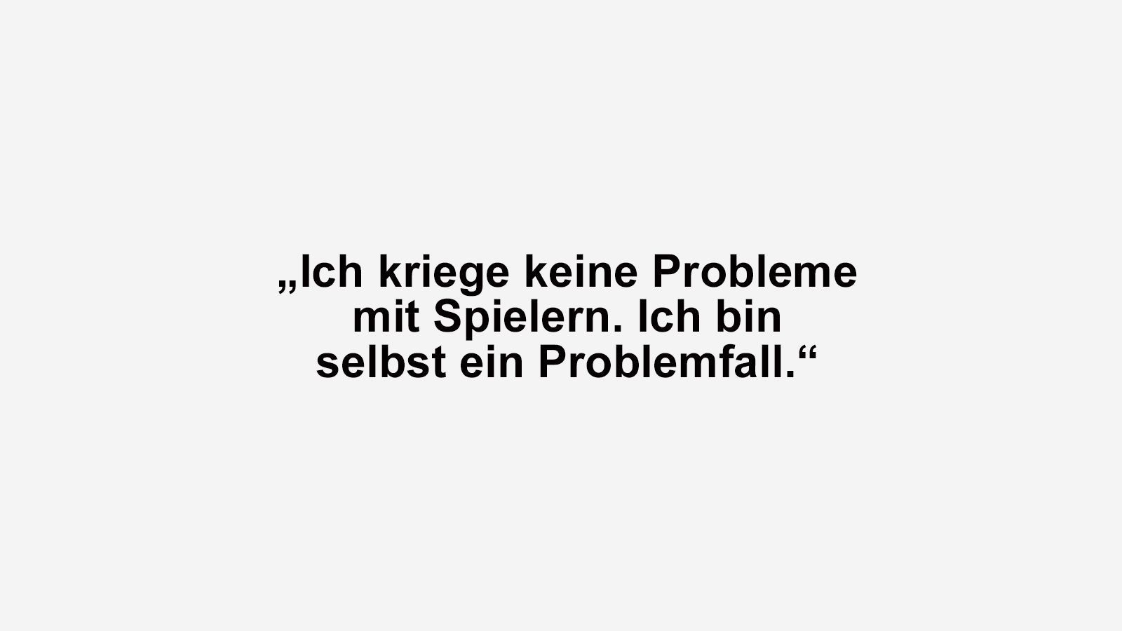 
                <strong>Die besten Sprüche von Kult-Trainer Peter Neururer</strong><br>
                Das lassen wir jetzt mal einfach so stehen.
              