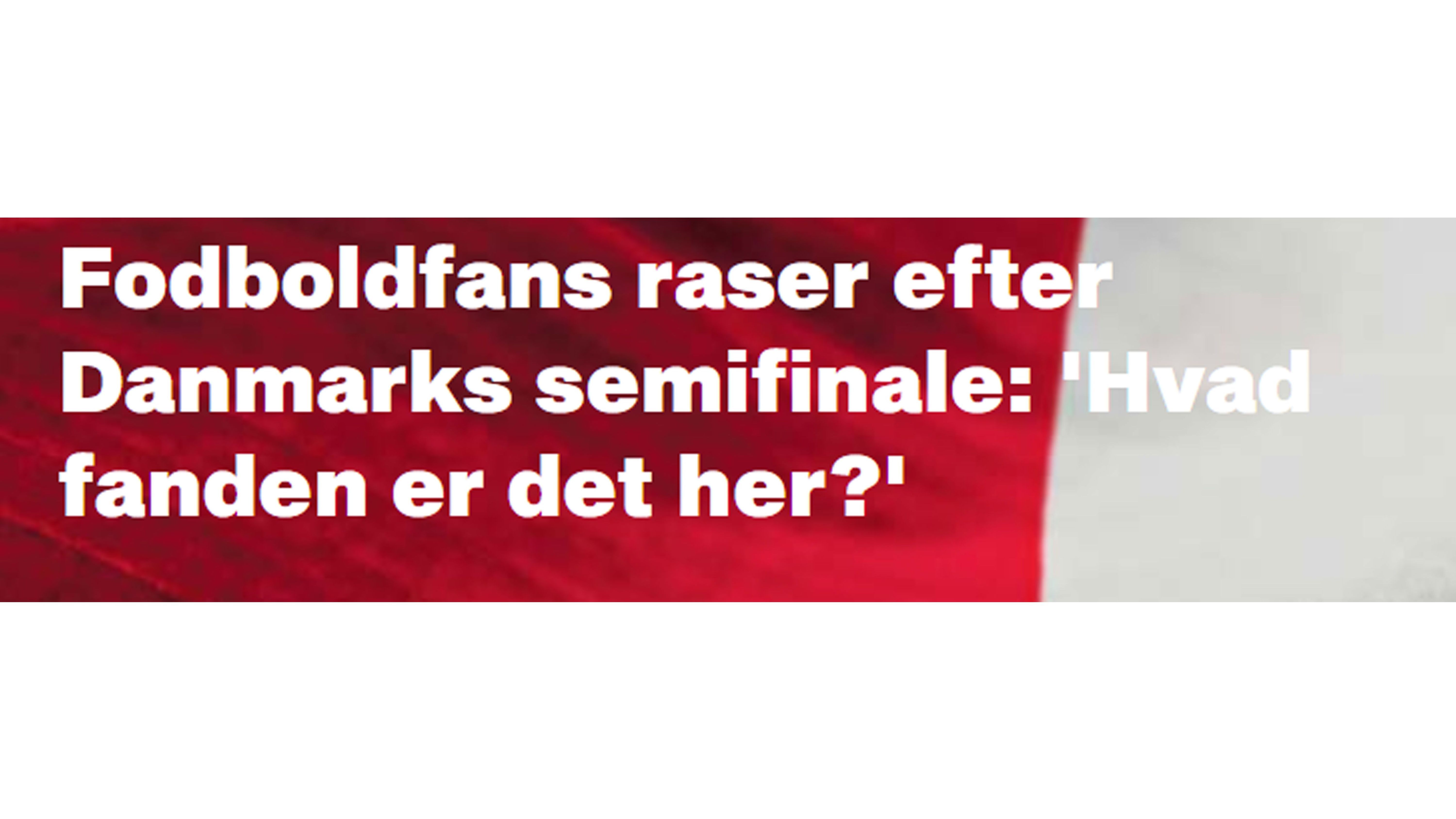 
                <strong>BT: "Was zum Teufel ist das?"</strong><br>
                Die dänischen Kollegen sind voller Wut nach dem Halbfinale - aus ihrer Sicht verständlich. In der Schlagzeile heißt es konkret: "Fußballfans toben nach Dänemarks Halbfinale. Was zum Teufel ist das?" 
              