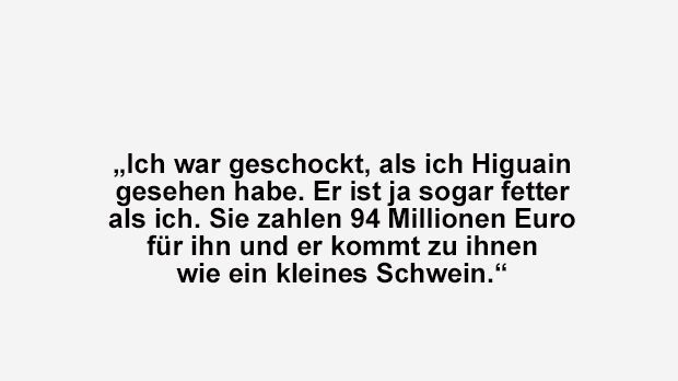 
                <strong>Robert Prosinecki</strong><br>
                Kroatiens Fußball-Ikone Robert Prosinecki hat sich auch über das offensichtliche Übergewicht von Juventus Turins damaligen Rekord-Neuzugang Gonzalo Higuain gewundert - und gleich den Gewichtsvergleich mit dem Argentinier gemacht.
              