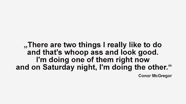 
                <strong>Best of Conor McGregor</strong><br>
                "Es gibt zwei Dinge, dich ich besonders gerne mache: Ärsche versohlen und gut aussehen. Das eine tut ich heute, das andere am Samstagabend." (McGregor vor seinem Kampf gegen Max Holloway im August 2013)
              