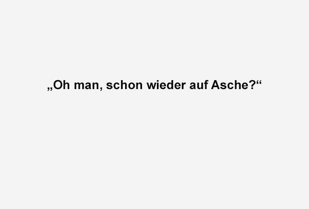 
                <strong>Schon wieder auf Asche?</strong><br>
                
              