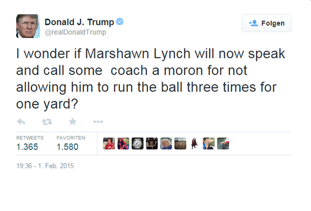 
                <strong>Donald Trump</strong><br>
                US-Unternehmer-Legende Donald Trump twitterte eine Frage in die Welt hinaus, die sich viele nach dem Super Bowl XLIX stellen: Wird Marshawn Lynch jetzt mal den Mund aufmachen, um den Coach einen Idioten zu nennen?
              