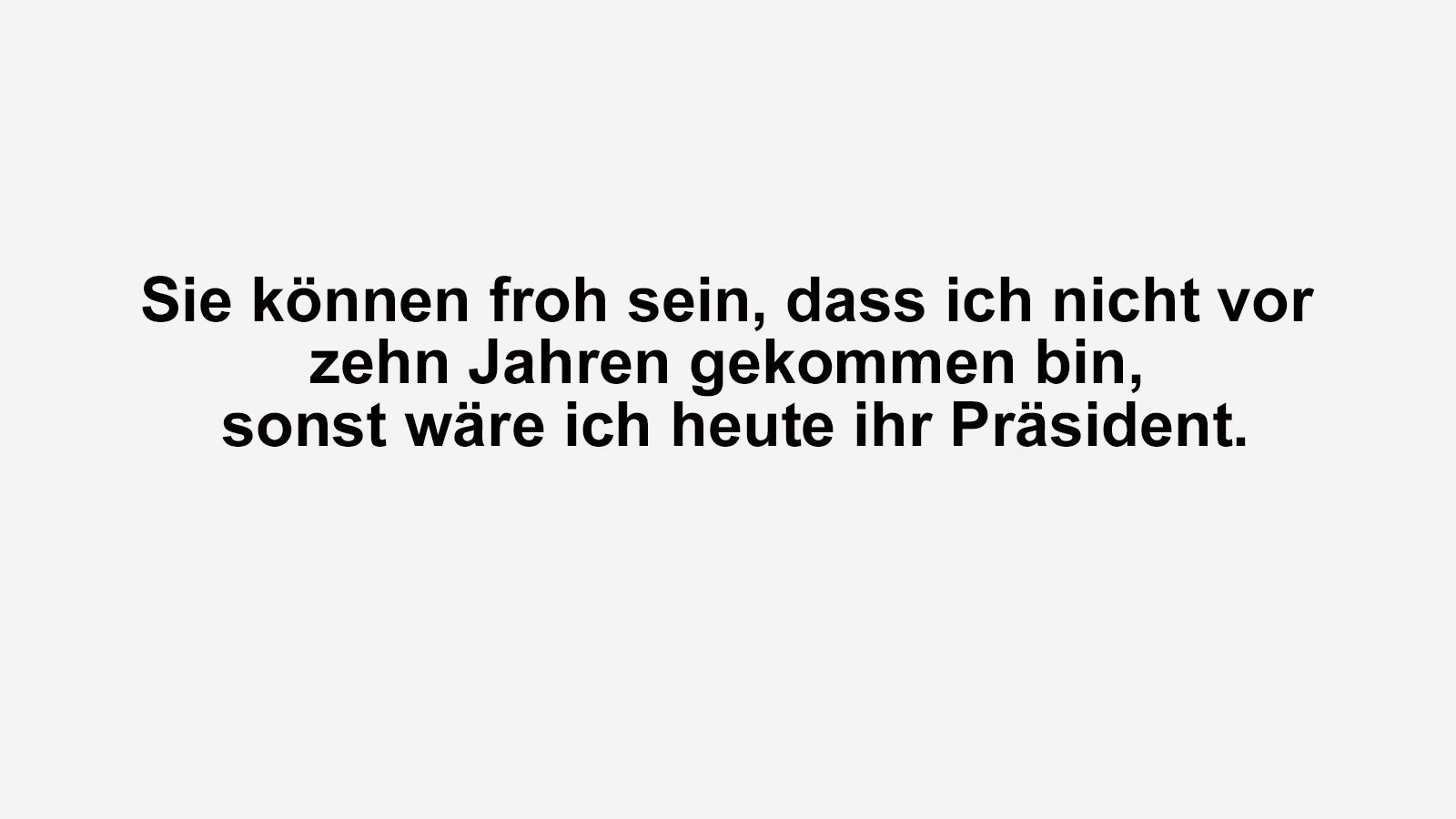 
                <strong>Zlatan for President</strong><br>
                Nach einem Spiel in der MLS wurde er gefragt, inwiefern er die US-amerikanische Fußballkultur verändert habe. Zlatan Ibrahimovic zögerte nicht lange: "Sie können froh sein, dass ich nicht vor zehn Jahren gekommen bin, sonst wäre ich heute ihr Präsident." Mit Zlatan im Oval Office würde man zumindest einige Personalkosten sparen, Bodyguards braucht der Schwede zum Beispiel sicherlich nicht.
              