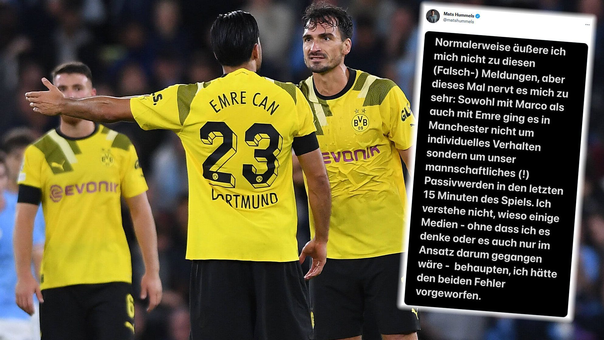 
                <strong>Mats Hummels äußert sich zum Disput mit Marco Reus und Emre Can</strong><br>
                Mats Hummels äußerte sich nach dem Disput mit Marco Reus und Emre Can im Zuge der 1:2-Niederlage im Champions-League-Spiel bei Manchester City und stellte klar, dass es sich dabei nicht um individuelles Verhalten ging. "Normalerweise äußere ich mich nicht zu diesen (Falsch-) Meldungen, aber dieses Mal nervt es mich zu sehr: Sowohl mit Marco als auch mit Emre ging es in Manchester nicht um individuelles Verhalten, sondern um unser mannschaftliches (!) Passivwerden in den letzten 15 Minuten des Spiels. Ich verstehe nicht, wieso einige Medien - ohne dass ich es denke oder es auch nur im Ansatz darum gegangen wäre - behaupten, ich hätte den beiden Fehler vorgeworfen", schrieb der BVB-Verteidiger auf Twitter.
              