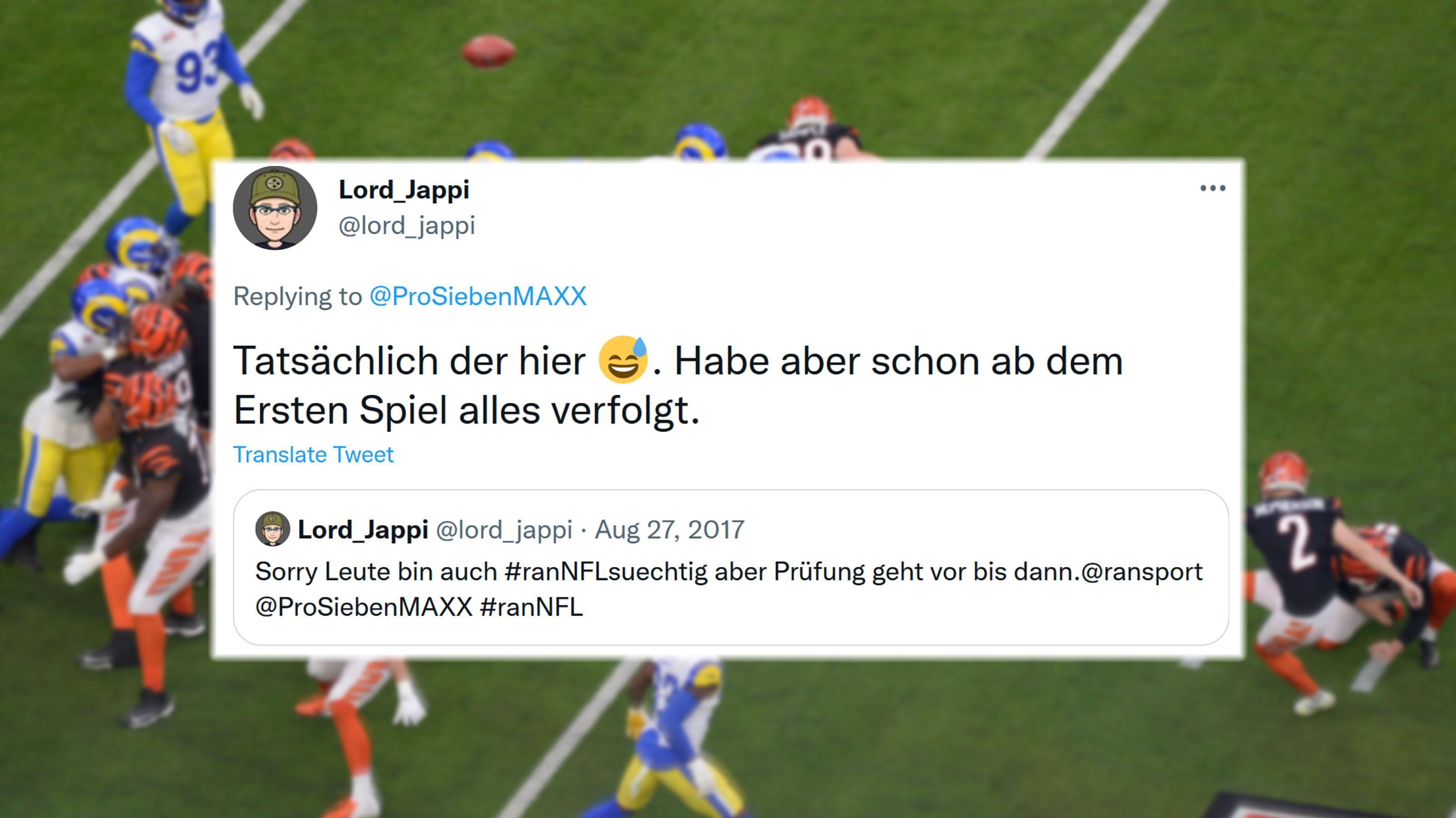 
                <strong>Der Klassiker</strong><br>
                Jeder #ranNFL-Fan kannte dieses Problem nur zu gut. Obwohl man #ranNFLsuechtig ist, muss man um 3:47 Uhr dann doch irgendwann den Stream oder den Fernseher ausschalten, weil man am kommenden Morgen eine Prüfung hat, zur Arbeit muss oder die Oma Geburtstag hat. So auch "Lord_Jappi" im Jahr 2017.
              